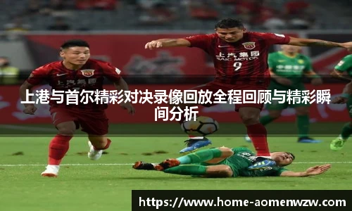 上港与首尔精彩对决录像回放全程回顾与精彩瞬间分析