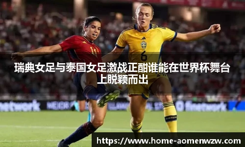 瑞典女足与泰国女足激战正酣谁能在世界杯舞台上脱颖而出